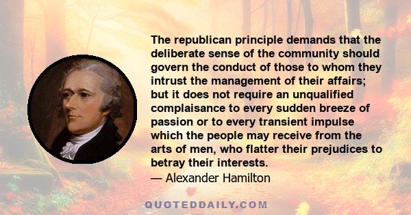 The republican principle demands that the deliberate sense of the community should govern the conduct of those to whom they intrust the management of their affairs; but it does not require an unqualified complaisance to 