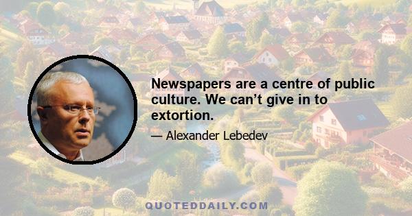 Newspapers are a centre of public culture. We can’t give in to extortion.