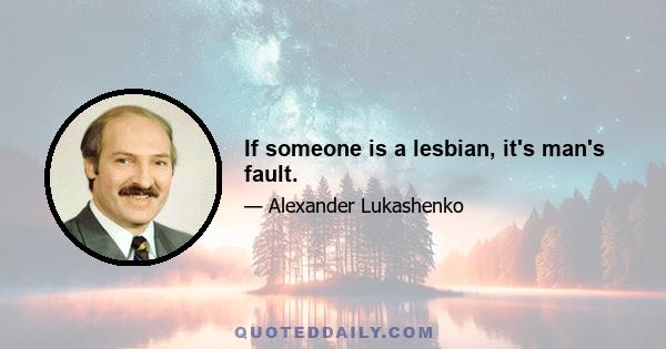 If someone is a lesbian, it's man's fault.