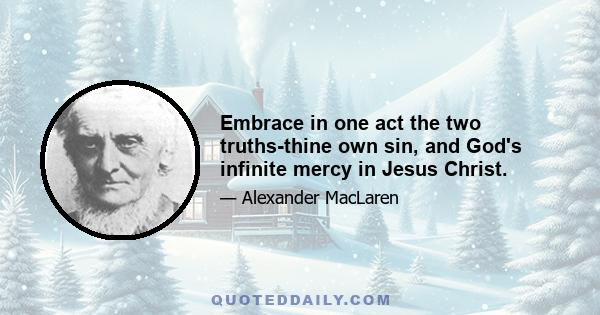 Embrace in one act the two truths-thine own sin, and God's infinite mercy in Jesus Christ.