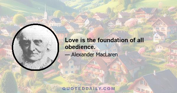 Love is the foundation of all obedience.