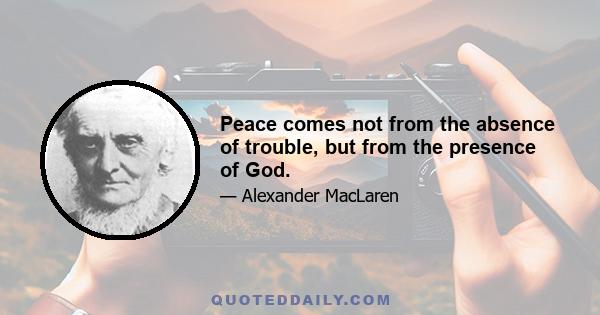 Peace comes not from the absence of trouble, but from the presence of God.