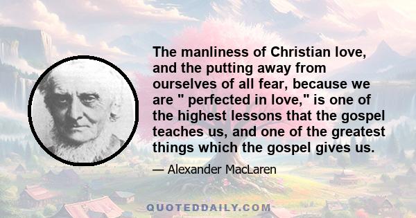 The manliness of Christian love, and the putting away from ourselves of all fear, because we are  perfected in love, is one of the highest lessons that the gospel teaches us, and one of the greatest things which the