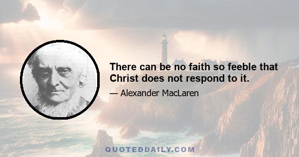 There can be no faith so feeble that Christ does not respond to it.