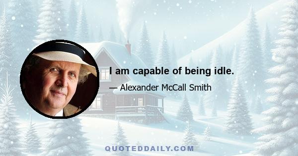 I am capable of being idle.