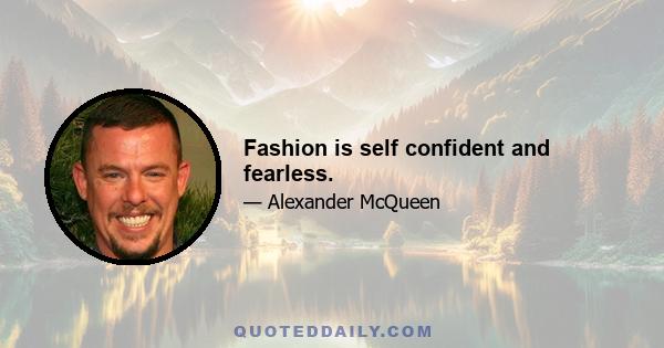 Fashion is self confident and fearless.