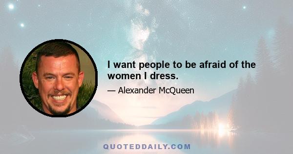 I want people to be afraid of the women I dress.