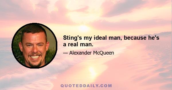 Sting's my ideal man, because he's a real man.