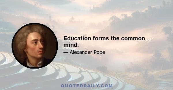 Education forms the common mind.