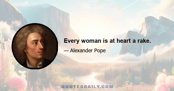 Every woman is at heart a rake.