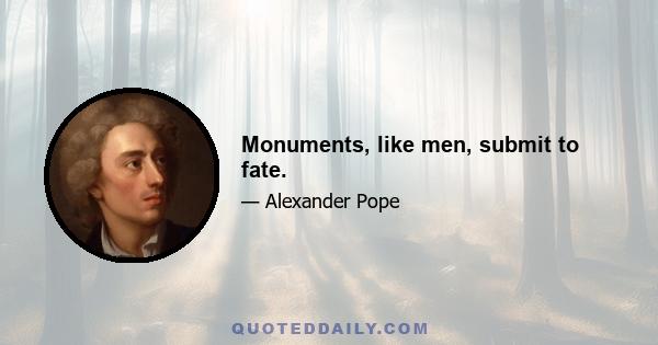 Monuments, like men, submit to fate.