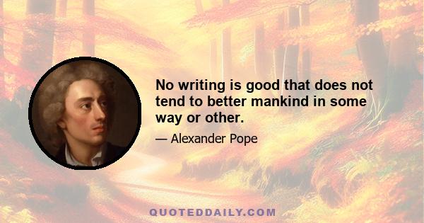 No writing is good that does not tend to better mankind in some way or other.