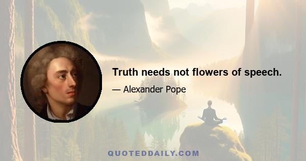 Truth needs not flowers of speech.