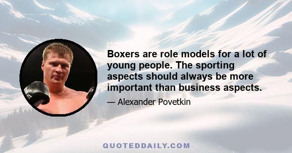 Boxers are role models for a lot of young people. The sporting aspects should always be more important than business aspects.