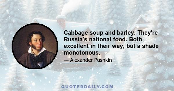 Cabbage soup and barley. They're Russia's national food. Both excellent in their way, but a shade monotonous.