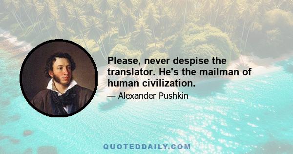 Please, never despise the translator. He's the mailman of human civilization.