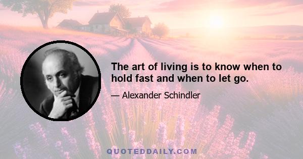 The art of living is to know when to hold fast and when to let go.