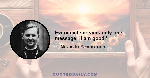 Every evil screams only one message: 'I am good.'