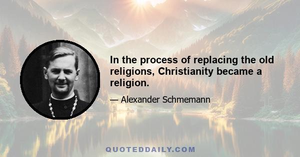 In the process of replacing the old religions, Christianity became a religion.