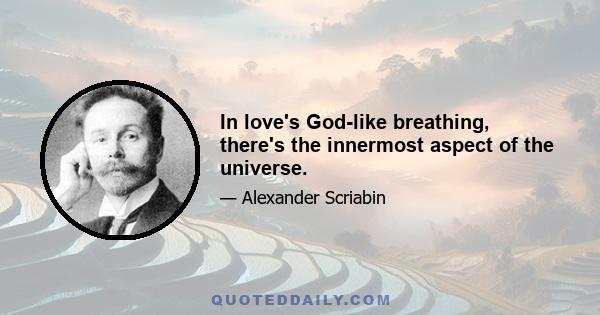 In love's God-like breathing, there's the innermost aspect of the universe.