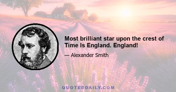 Most brilliant star upon the crest of Time Is England. England!