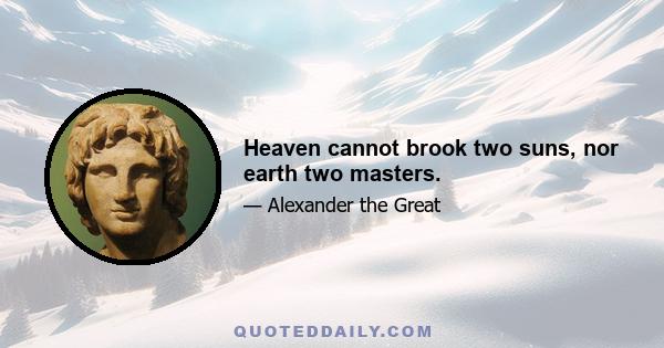 Heaven cannot brook two suns, nor earth two masters.