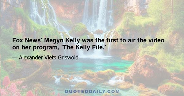 Fox News' Megyn Kelly was the first to air the video on her program, 'The Kelly File.'