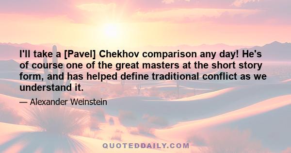 I'll take a [Pavel] Chekhov comparison any day! He's of course one of the great masters at the short story form, and has helped define traditional conflict as we understand it.