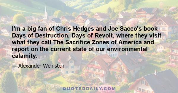 I'm a big fan of Chris Hedges and Joe Sacco's book Days of Destruction, Days of Revolt, where they visit what they call The Sacrifice Zones of America and report on the current state of our environmental calamity.