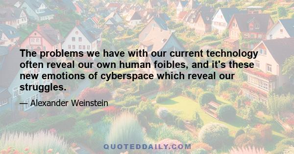 The problems we have with our current technology often reveal our own human foibles, and it's these new emotions of cyberspace which reveal our struggles.