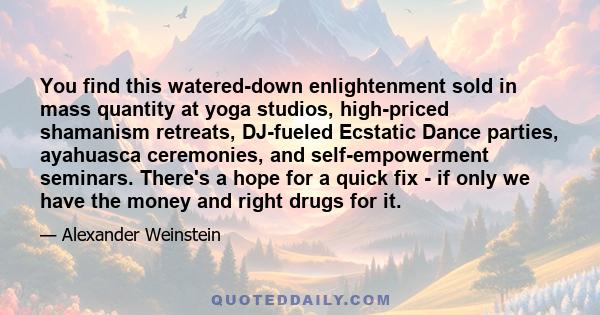 You find this watered-down enlightenment sold in mass quantity at yoga studios, high-priced shamanism retreats, DJ-fueled Ecstatic Dance parties, ayahuasca ceremonies, and self-empowerment seminars. There's a hope for a 