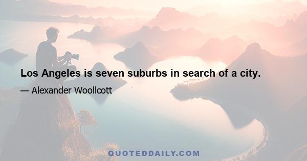 Los Angeles is seven suburbs in search of a city.