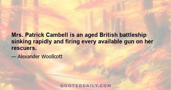 Mrs. Patrick Cambell is an aged British battleship sinking rapidly and firing every available gun on her rescuers.