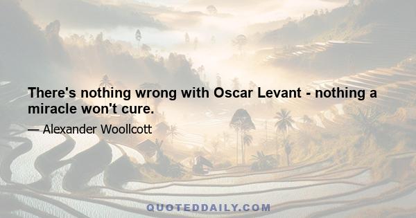 There's nothing wrong with Oscar Levant - nothing a miracle won't cure.