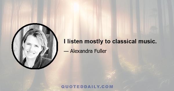 I listen mostly to classical music.