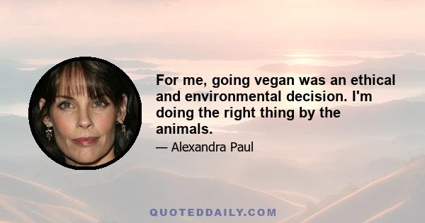 For me, going vegan was an ethical and environmental decision. I'm doing the right thing by the animals.