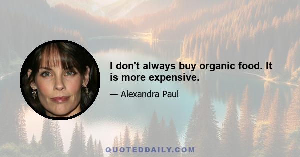 I don't always buy organic food. It is more expensive.