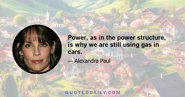 Power, as in the power structure, is why we are still using gas in cars.