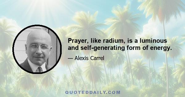 Prayer, like radium, is a luminous and self-generating form of energy.