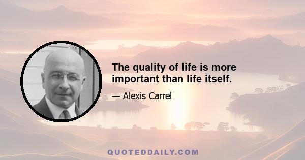 The quality of life is more important than life itself.