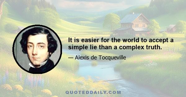 It is easier for the world to accept a simple lie than a complex truth.