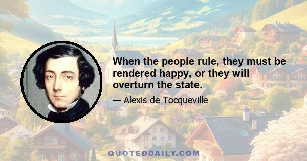 When the people rule, they must be rendered happy, or they will overturn the state.