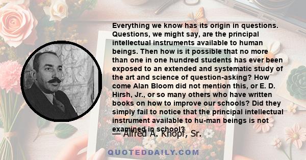 Everything we know has its origin in questions. Questions, we might say, are the principal intellectual instruments available to human beings. Then how is it possible that no more than one in one hundred students has