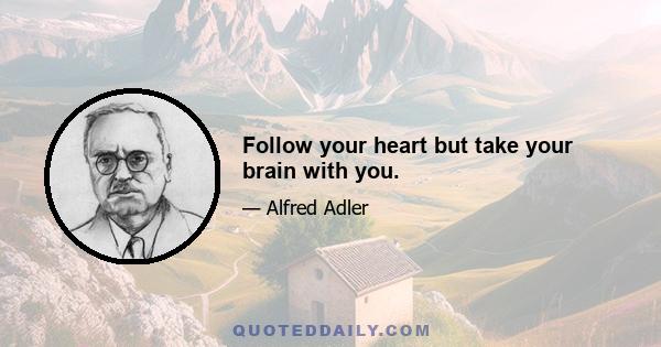 Follow your heart but take your brain with you.