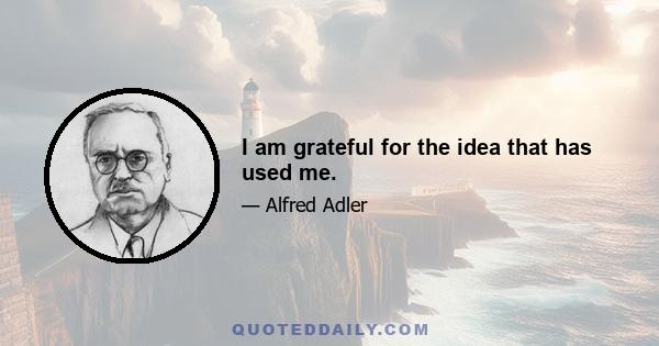 I am grateful for the idea that has used me.