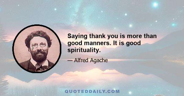 Saying thank you is more than good manners. It is good spirituality.