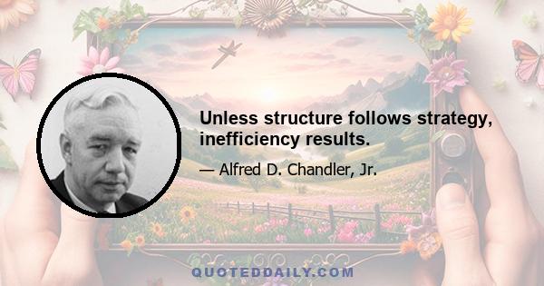 Unless structure follows strategy, inefficiency results.