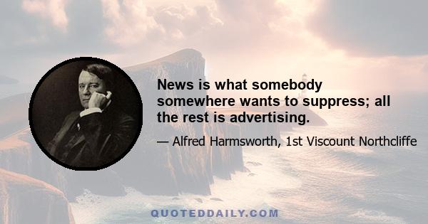 News is what somebody somewhere wants to suppress; all the rest is advertising.