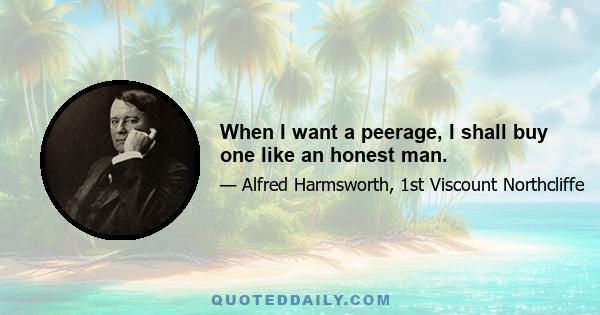 When I want a peerage, I shall buy one like an honest man.