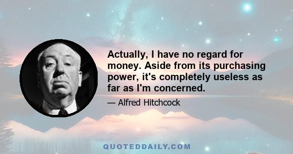 Actually, I have no regard for money. Aside from its purchasing power, it's completely useless as far as I'm concerned.